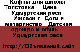 Кофты для школы. Толстовка. › Цена ­ 200 - Удмуртская респ., Ижевск г. Дети и материнство » Детская одежда и обувь   . Удмуртская респ.